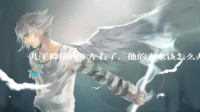 儿子抑郁四年左右了，他的未来该怎么办？