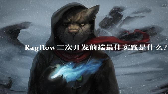 Ragflow二次开发前端最佳实践是什么？