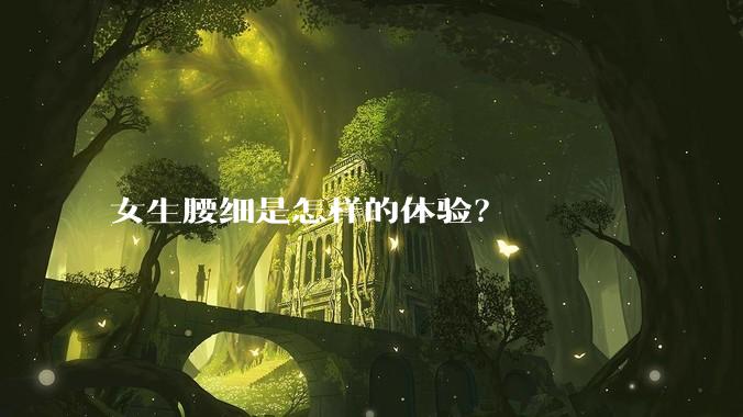 女生腰细是怎样的体验？