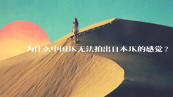 为什么中国JK无法拍出日本JK的感觉?