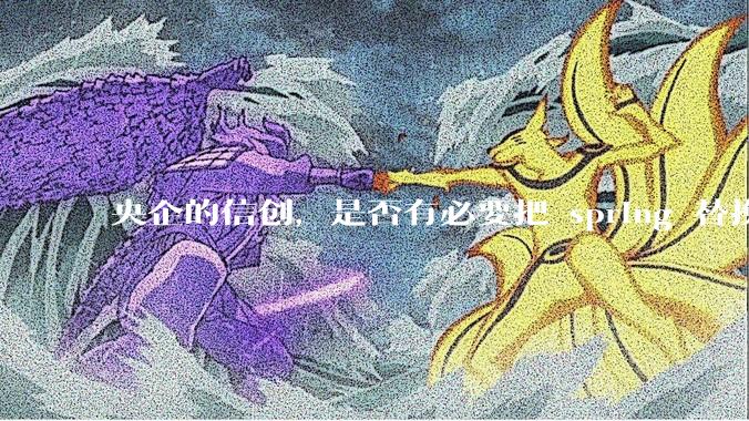 央企的信创，是否有必要把 spring 替换成国产的 solon ？