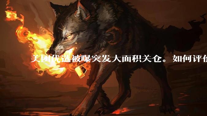 美团优选被曝突发大面积关仓。如何评价？