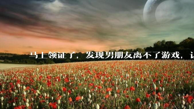 马上领证了，发现男朋友离不了游戏，让他少打游戏他会非常生气，正常吗？