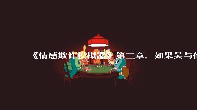 《情感欺诈模拟器》第三章，如果吴与伦还是一个“穷酸的屌丝”，陈欣如（陈欣欣）会放弃变凤凰么？