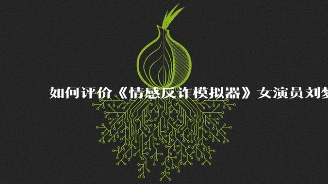 如何评价《情感反诈模拟器》女演员刘梦茹最新的抖音***回应?