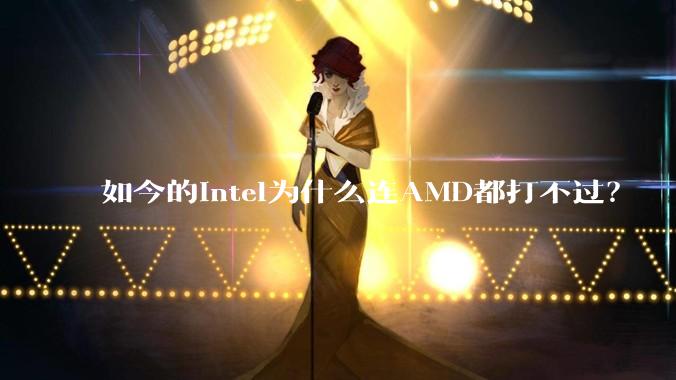 如今的Intel为什么连AMD都打不过？