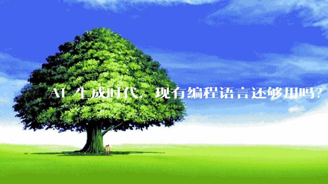AI 生成时代，现有编程语言还够用吗？