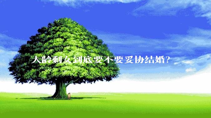 大龄剩女到底要不要妥协结婚？