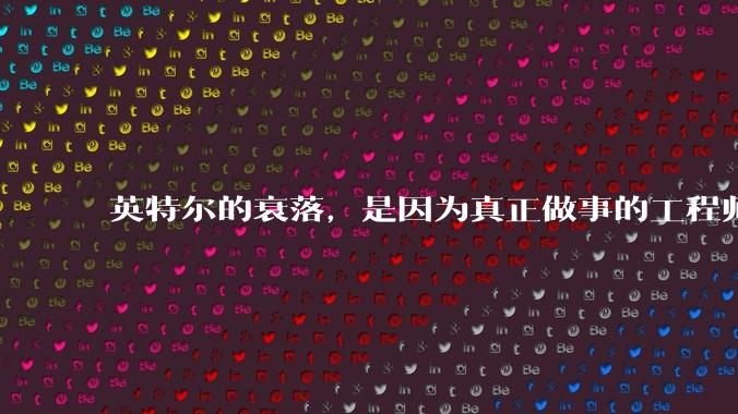 英特尔的衰落，是因为真正做事的工程师被挖了？还是公司战略出问题？