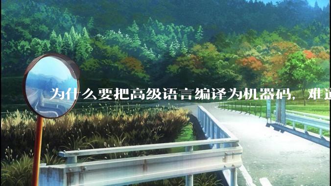 为什么要把高级语言编译为机器码，难道不能直接用高级语言制造CPU吗?