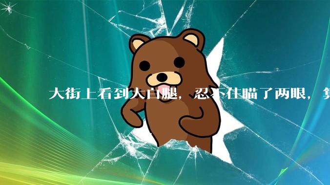 大街上看到大白腿，忍不住瞄了两眼，算不算不尊重女性？