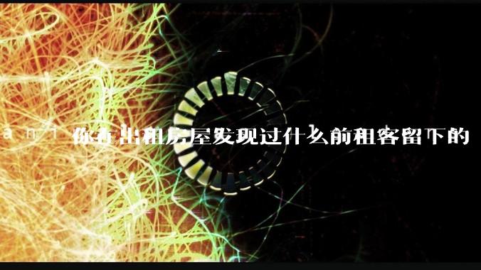 你在出租房屋发现过什么前租客留下的“宝藏”？
