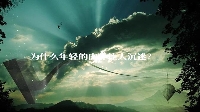 为什么年轻的肉体让人沉迷？