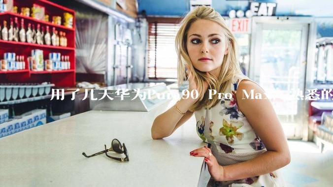 用了几天华为Pura90 Pro Max，熟悉的味道回来了。_托尼_镜头_效果