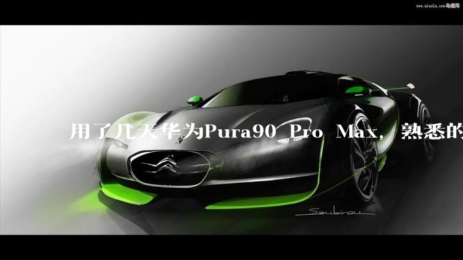 用了几天华为Pura90 Pro Max，熟悉的味道回来了。_托尼_镜头_效果