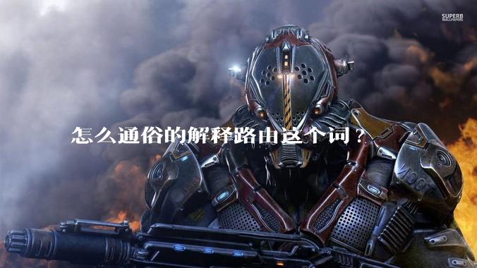 怎么通俗的解释路由这个词?