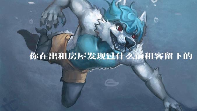 你在出租房屋发现过什么前租客留下的“宝藏”？