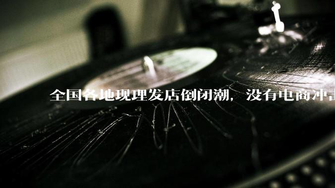 全国各地现理发店倒闭潮，没有电商冲击，理发店为什么自己能干黄？