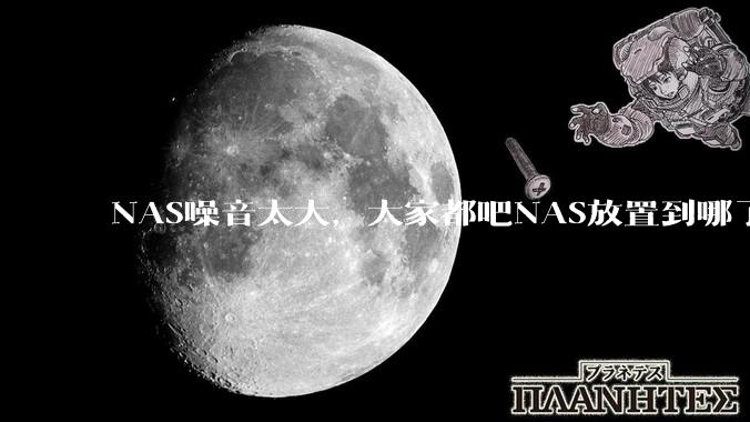 NAS噪音太大，大家都吧NAS放置到哪了？