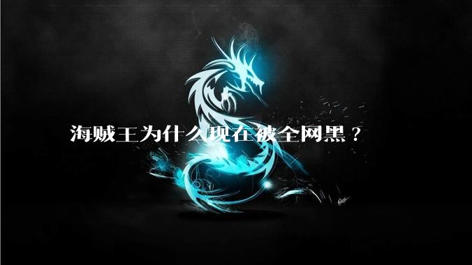 海贼王为什么现在被全网黑?
