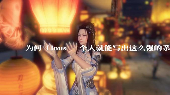 为何 Linus 一个人就能写出这么强的系统，中国却做不出来？