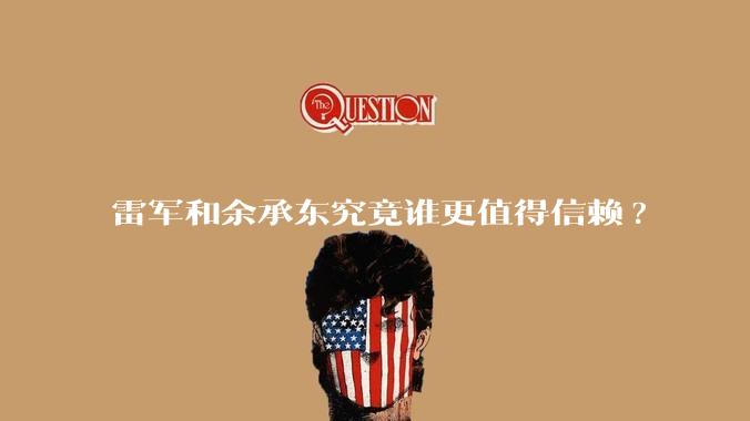 雷军和余承东究竟谁更值得信赖?