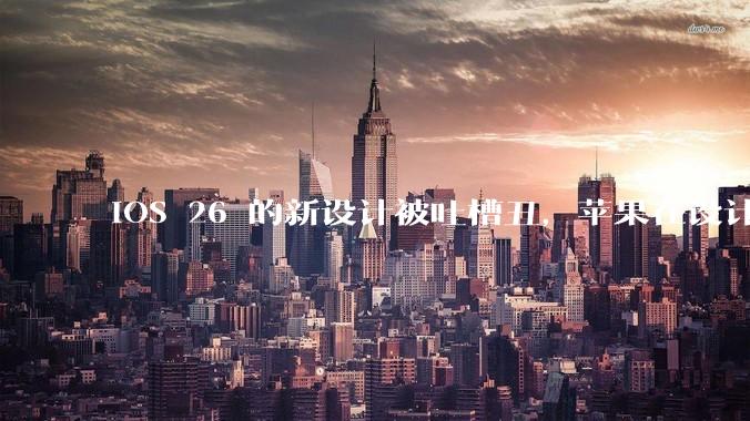 iOS 26 的新设计被吐槽丑，苹果在设计更新时考虑了哪些因素？你对这一设计都有哪些评价？