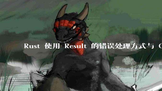 Rust 使用 Result 的错误处理方式与 Golang 使用 error 的方式有什么本质区别？