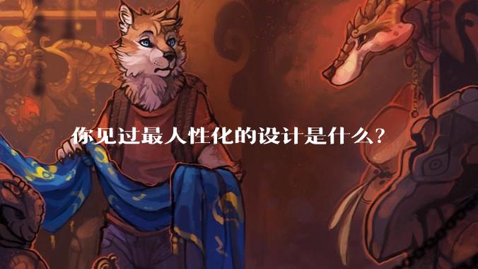 你见过最人性化的设计是什么？