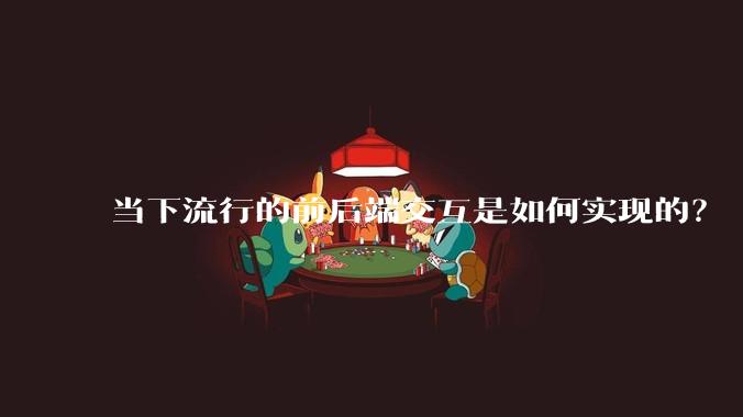 当下流行的前后端交互是如何实现的？
