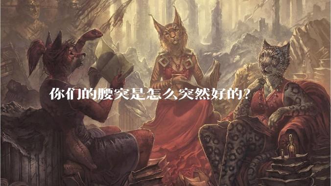 你们的腰突是怎么突然好的？