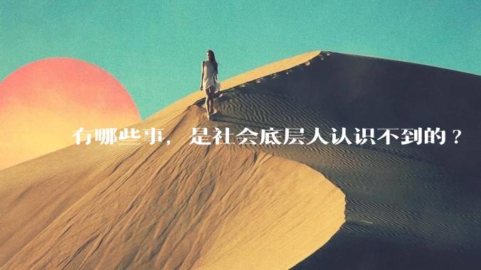 有哪些事，是社会底层人认识不到的?