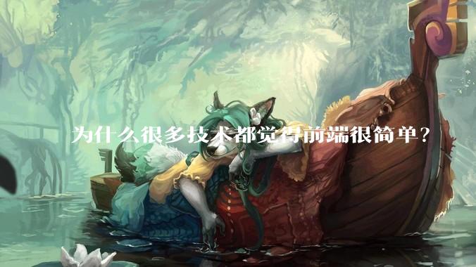 为什么很多技术都觉得前端很简单？