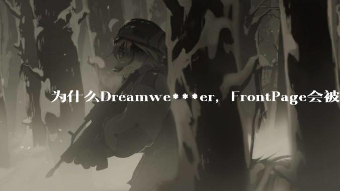 为什么Dreamwe***er，FrontPage会被淘汰？