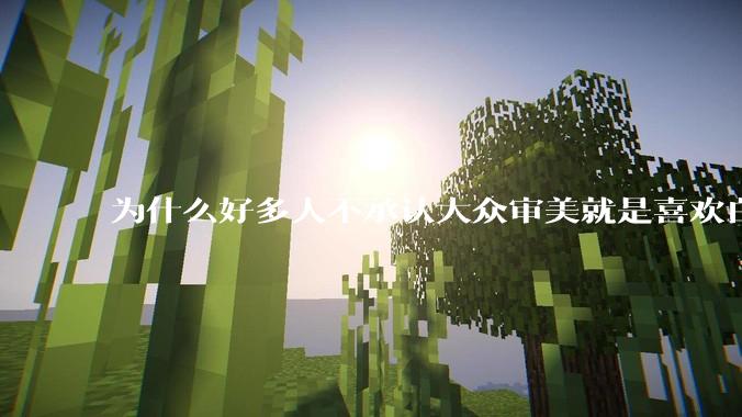 为什么好多人不承认大众审美就是喜欢白皮？