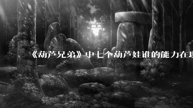 《葫芦兄弟》中七个葫芦娃谁的能力在现代用处更大？