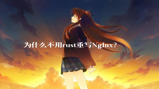 为什么不用rust重写Nginx？