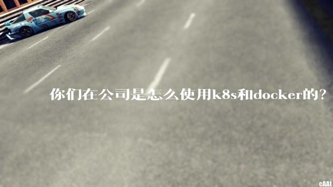 你们在公司是怎么使用k8s和docker的？