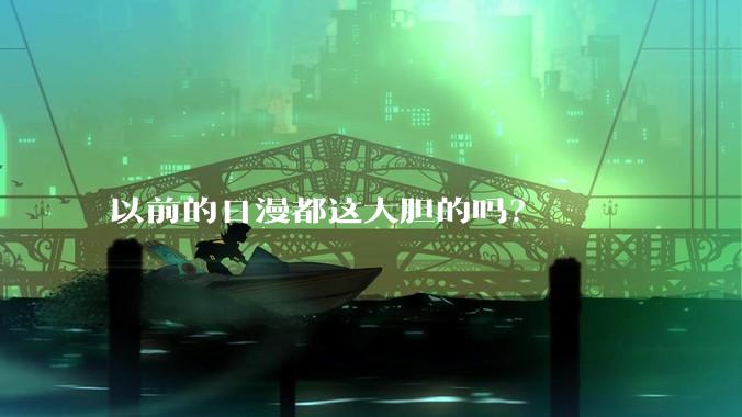以前的日漫都这大胆的吗？