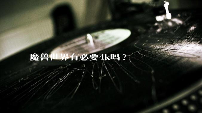 魔兽世界有必要4k吗?