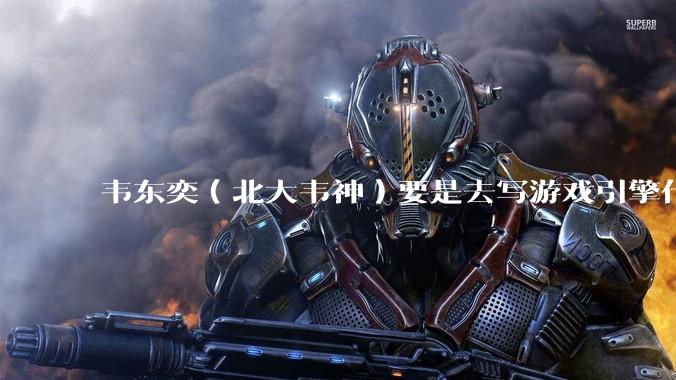 韦东奕（北大韦神）要是去写游戏引擎代码，能不能把虚幻引擎按在地上摩擦？数学好真能‘降维打击吗？