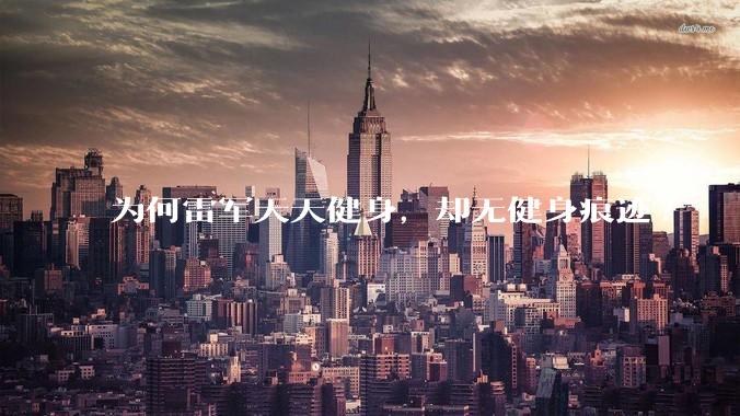 为何雷军天天健身，却无健身痕迹?