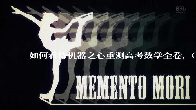 如何看待机器之心重测高考数学全卷，Gemini夺冠，豆包DeepSeek并列第二？