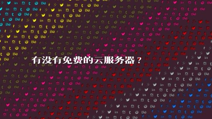 有没有免费的云服务器?