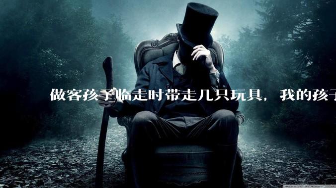 做客孩子临走时带走几只玩具，我的孩子抗拒并一直哭，要怎么开导？