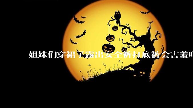 姐妹们穿裙子露出安全裤打底裤会害羞吗?