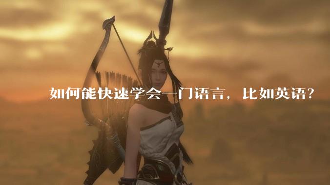 如何能快速学会一门语言，比如英语？