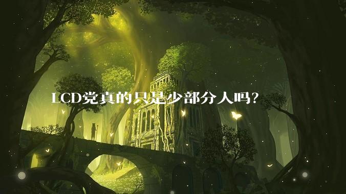 LCD党真的只是少部分人吗？