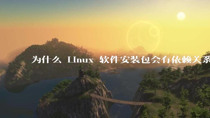为什么 Linux 软件安装包会有依赖关系，而 Windows 软件安装包不需要？
