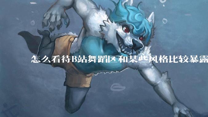 怎么看待B站舞蹈区和某些风格比较暴露的up？